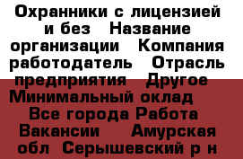 Охранники с лицензией и без › Название организации ­ Компания-работодатель › Отрасль предприятия ­ Другое › Минимальный оклад ­ 1 - Все города Работа » Вакансии   . Амурская обл.,Серышевский р-н